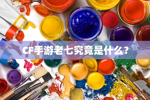 CF手游老七究竟是什么？