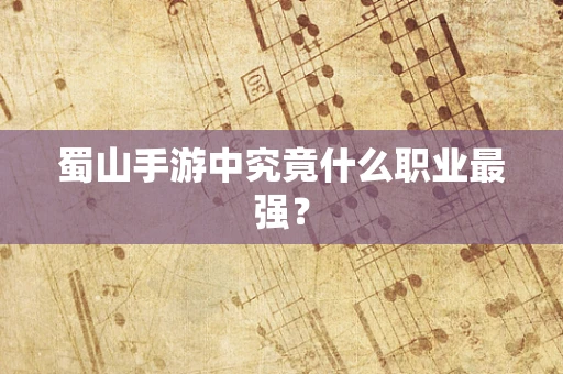 蜀山手游中究竟什么职业最强？