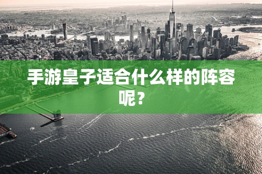 手游皇子适合什么样的阵容呢？