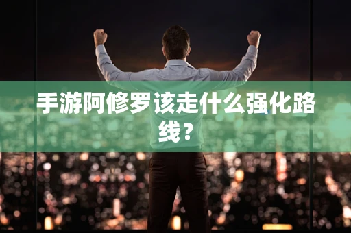 手游阿修罗该走什么强化路线？