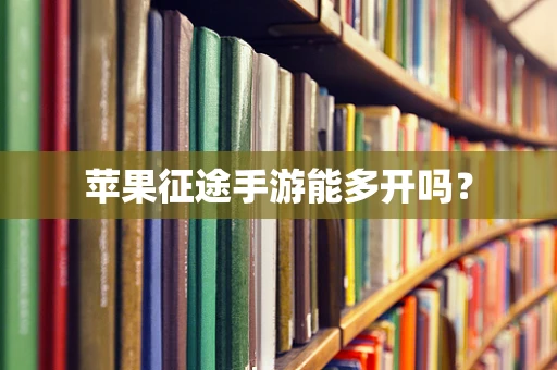 苹果征途手游能多开吗？