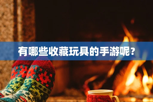 有哪些收藏玩具的手游呢？