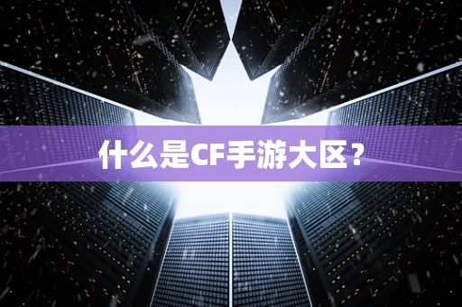 什么是CF手游大区？