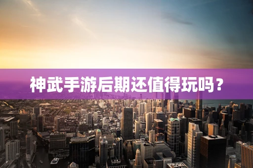 神武手游后期还值得玩吗？