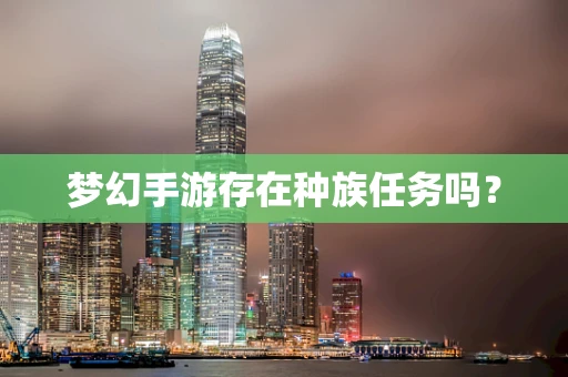 梦幻手游存在种族任务吗？