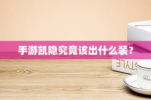 手游凯隐究竟该出什么装？