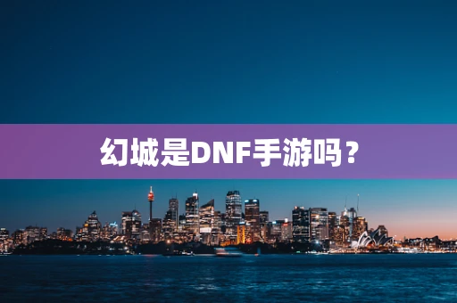 幻城是DNF手游吗？