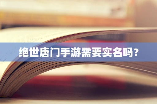 绝世唐门手游需要实名吗？