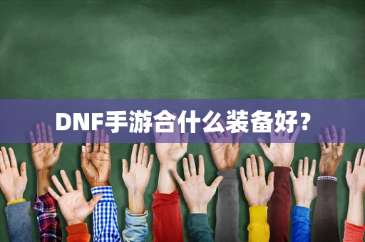 DNF手游合什么装备好？