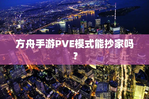 方舟手游PVE模式能抄家吗？