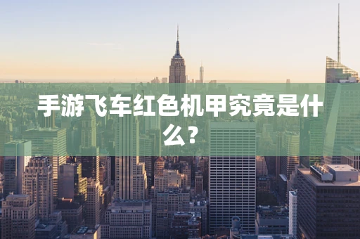 手游飞车红色机甲究竟是什么？