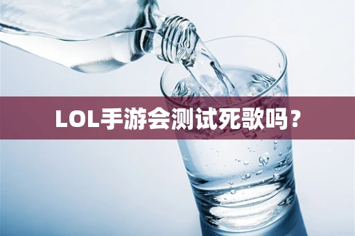 LOL手游会测试死歌吗？