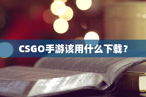 CSGO手游该用什么下载？