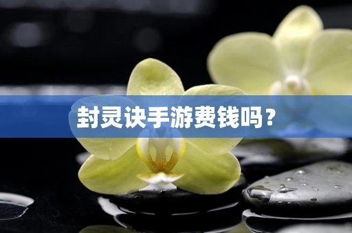 封灵诀手游费钱吗？