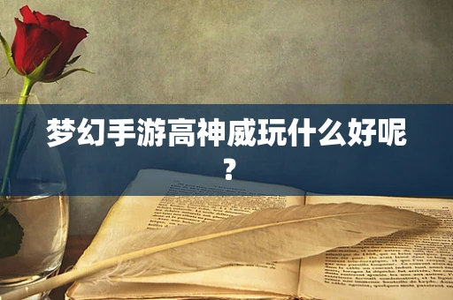 梦幻手游高神威玩什么好呢？
