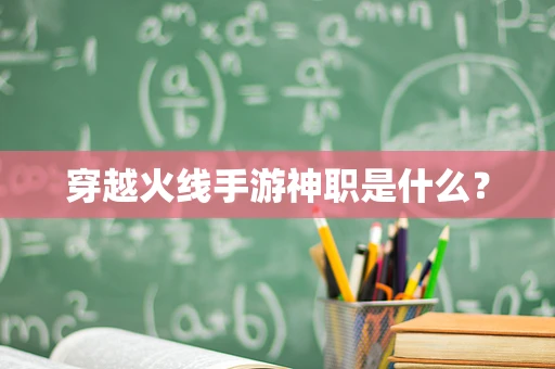 穿越火线手游神职是什么？