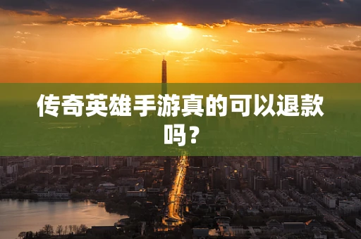 传奇英雄手游真的可以退款吗？