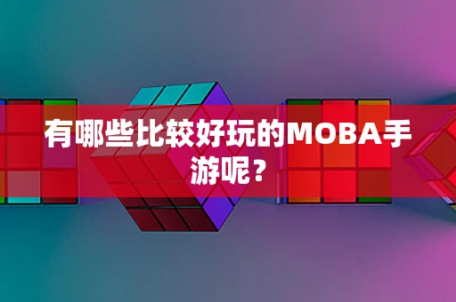 有哪些比较好玩的MOBA手游呢？