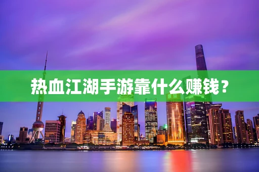 热血江湖手游靠什么赚钱？