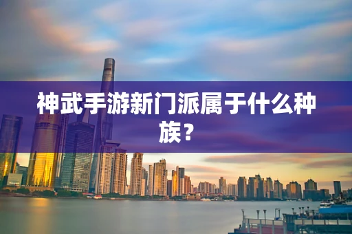神武手游新门派属于什么种族？