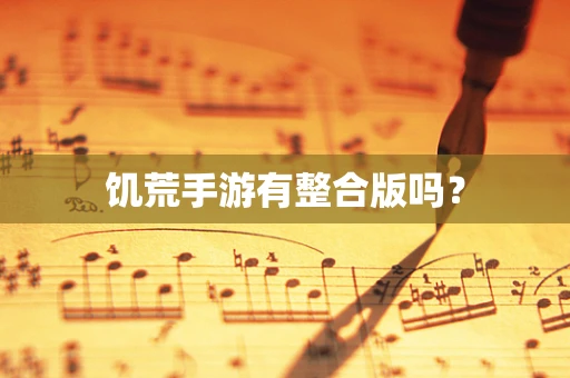 饥荒手游有整合版吗？