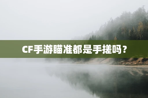 CF手游瞄准都是手搓吗？