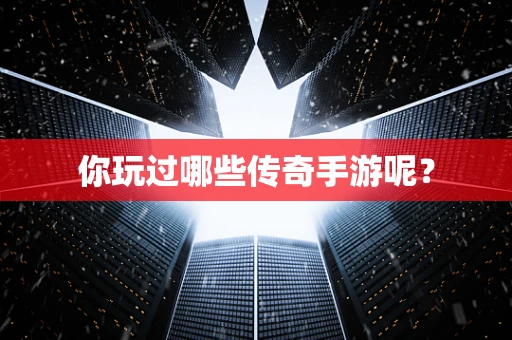 你玩过哪些传奇手游呢？