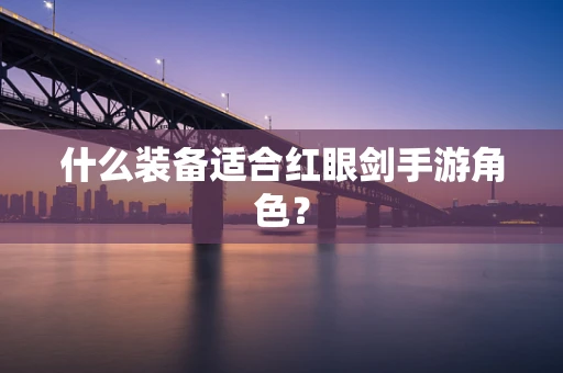 什么装备适合红眼剑手游角色？