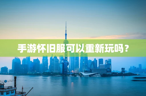 手游怀旧服可以重新玩吗？