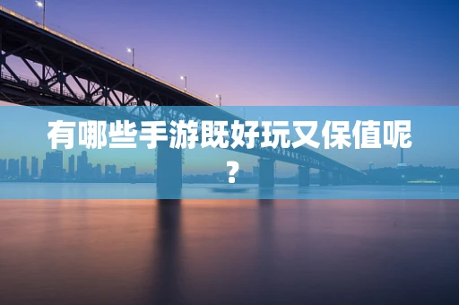 有哪些手游既好玩又保值呢？