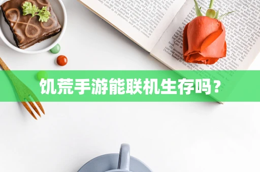 饥荒手游能联机生存吗？