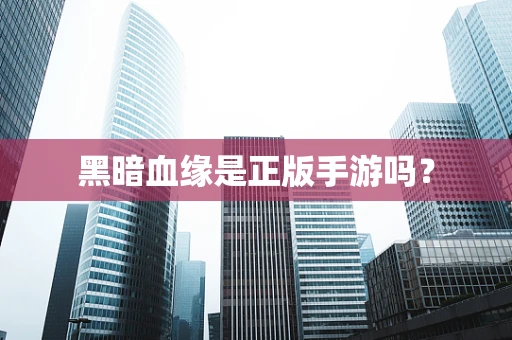黑暗血缘是正版手游吗？