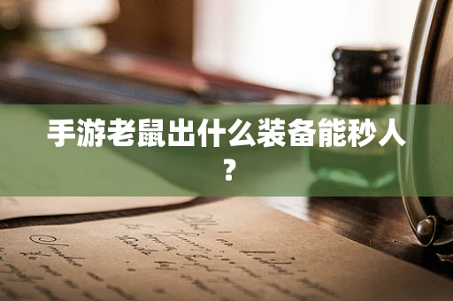手游老鼠出什么装备能秒人？