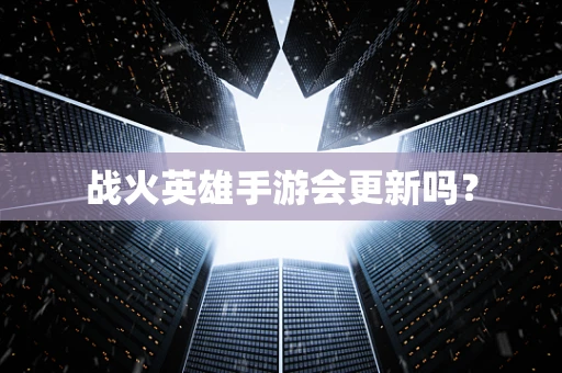 战火英雄手游会更新吗？