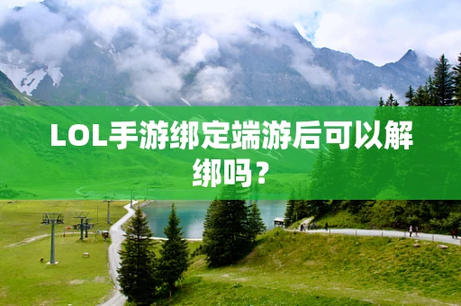 LOL手游绑定端游后可以解绑吗？