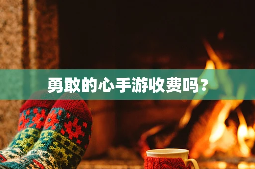 勇敢的心手游收费吗？