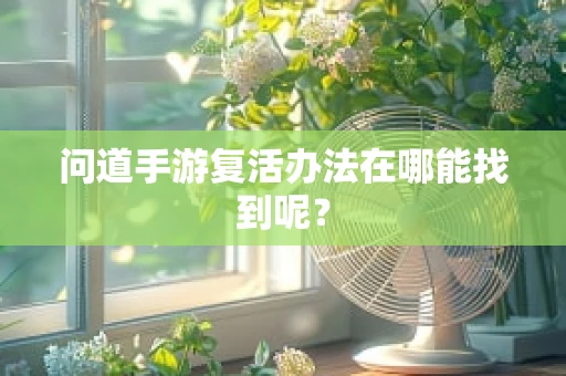 问道手游复活办法在哪能找到呢？