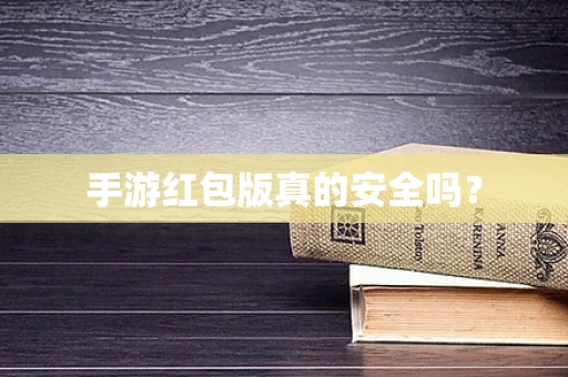 手游红包版真的安全吗？