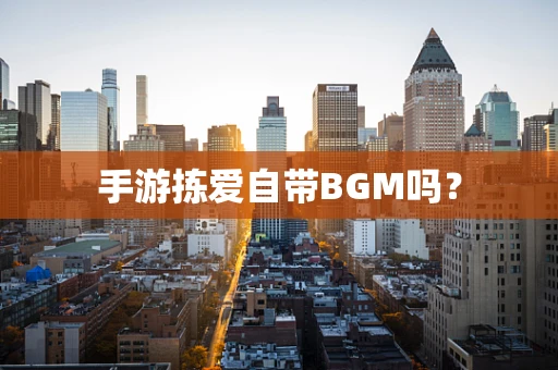 手游拣爱自带BGM吗？