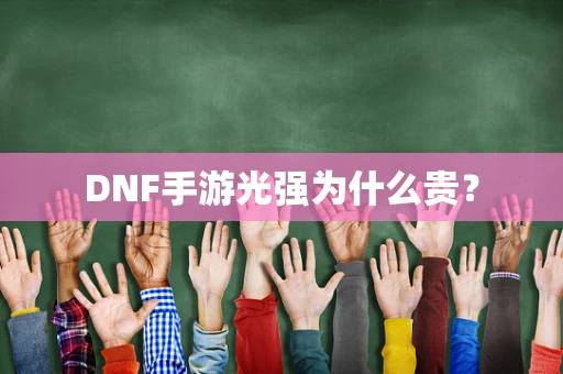 DNF手游光强为什么贵？