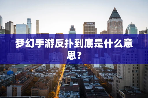 梦幻手游反扑到底是什么意思？