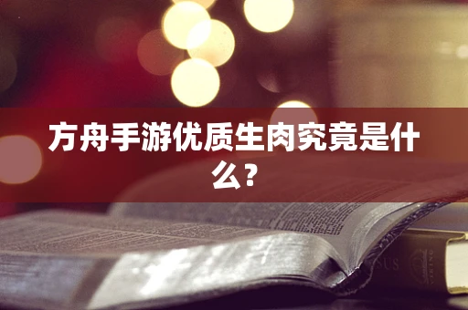 方舟手游优质生肉究竟是什么？