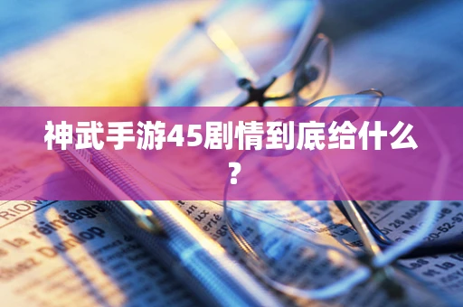 神武手游45剧情到底给什么？