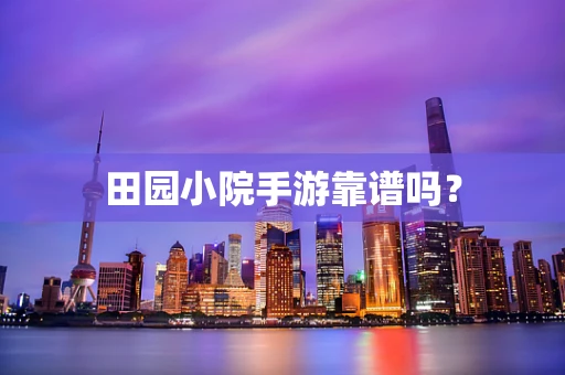 田园小院手游靠谱吗？