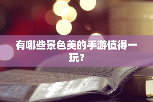 有哪些景色美的手游值得一玩？