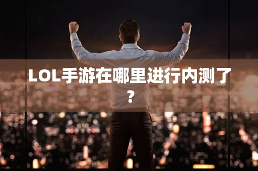 LOL手游在哪里进行内测了？