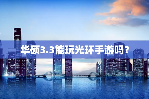 华硕3.3能玩光环手游吗？