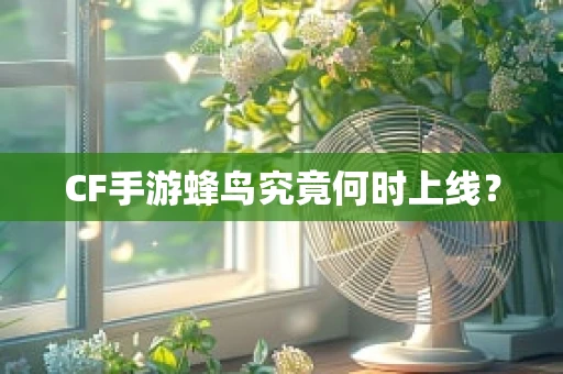 CF手游蜂鸟究竟何时上线？