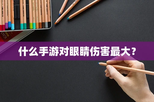 什么手游对眼睛伤害最大？