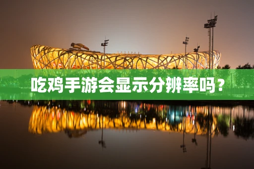 吃鸡手游会显示分辨率吗？